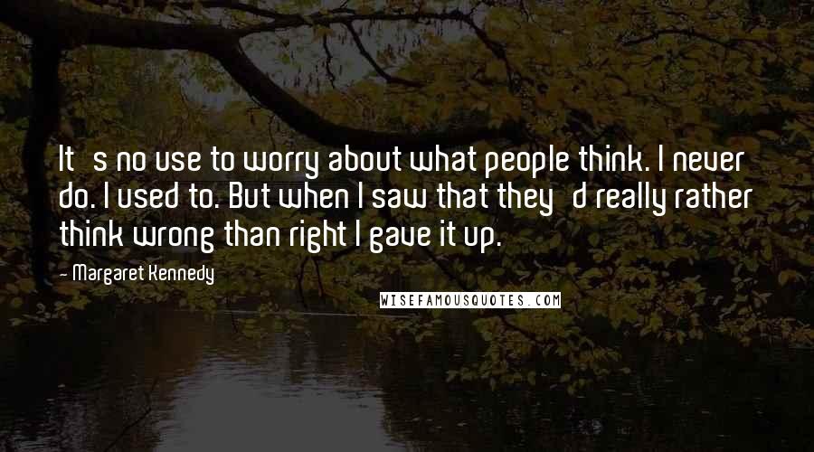 Margaret Kennedy Quotes: It's no use to worry about what people think. I never do. I used to. But when I saw that they'd really rather think wrong than right I gave it up.