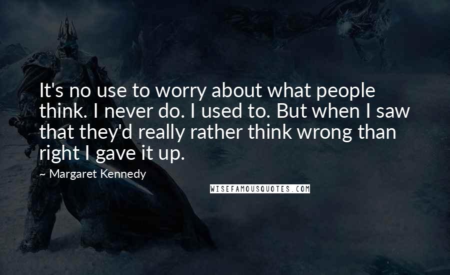 Margaret Kennedy Quotes: It's no use to worry about what people think. I never do. I used to. But when I saw that they'd really rather think wrong than right I gave it up.