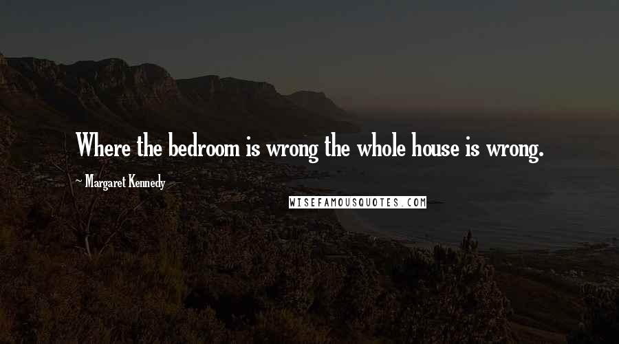 Margaret Kennedy Quotes: Where the bedroom is wrong the whole house is wrong.