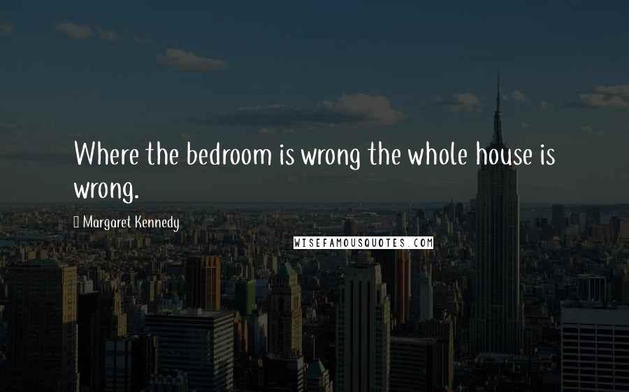 Margaret Kennedy Quotes: Where the bedroom is wrong the whole house is wrong.