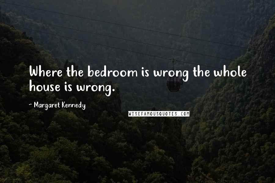 Margaret Kennedy Quotes: Where the bedroom is wrong the whole house is wrong.