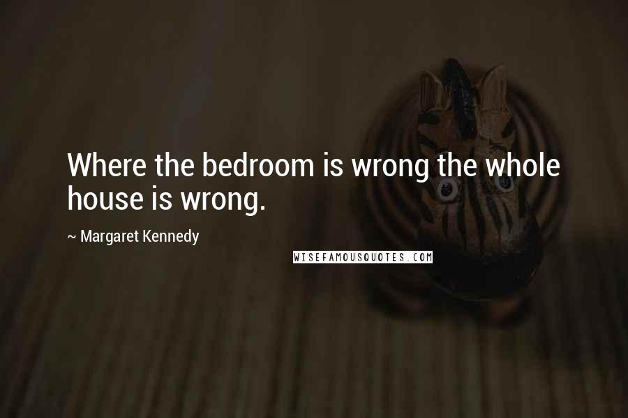 Margaret Kennedy Quotes: Where the bedroom is wrong the whole house is wrong.