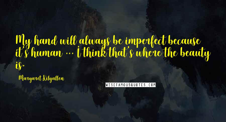 Margaret Kilgallen Quotes: My hand will always be imperfect because it's human ... I think that's where the beauty is.