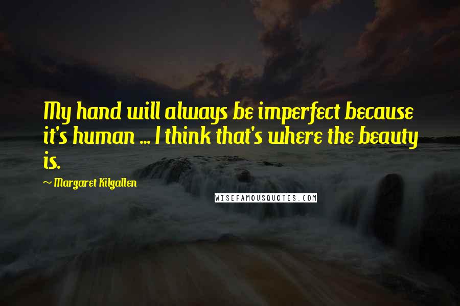 Margaret Kilgallen Quotes: My hand will always be imperfect because it's human ... I think that's where the beauty is.