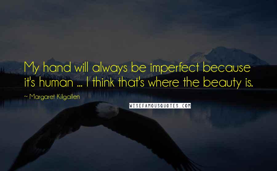 Margaret Kilgallen Quotes: My hand will always be imperfect because it's human ... I think that's where the beauty is.