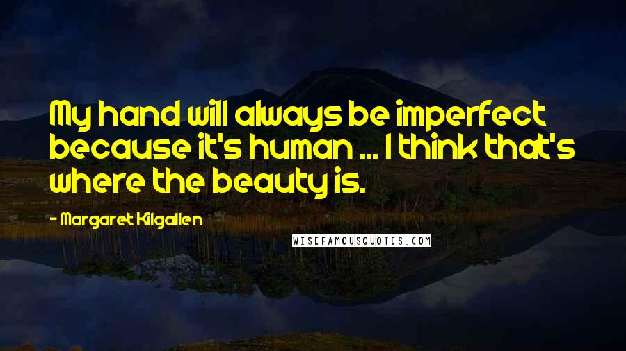 Margaret Kilgallen Quotes: My hand will always be imperfect because it's human ... I think that's where the beauty is.