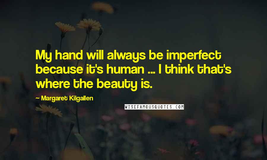 Margaret Kilgallen Quotes: My hand will always be imperfect because it's human ... I think that's where the beauty is.