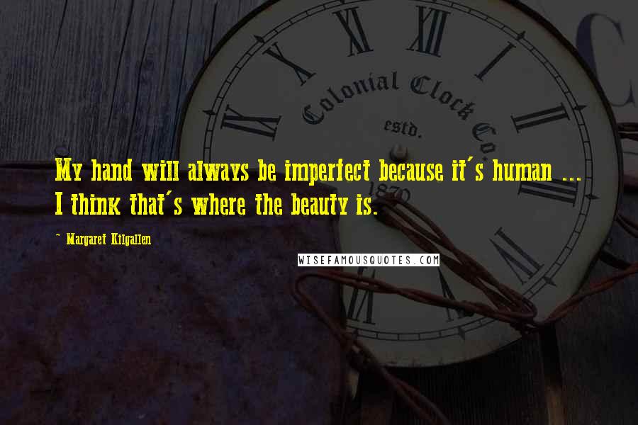 Margaret Kilgallen Quotes: My hand will always be imperfect because it's human ... I think that's where the beauty is.