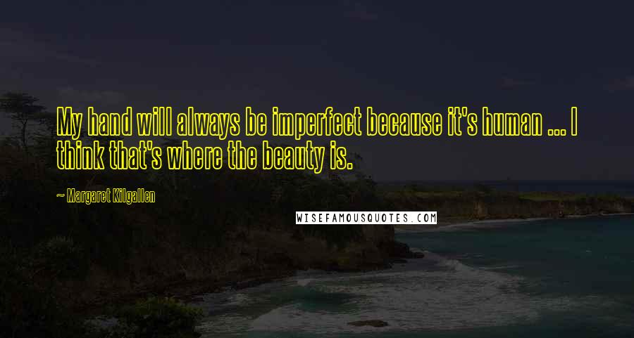 Margaret Kilgallen Quotes: My hand will always be imperfect because it's human ... I think that's where the beauty is.
