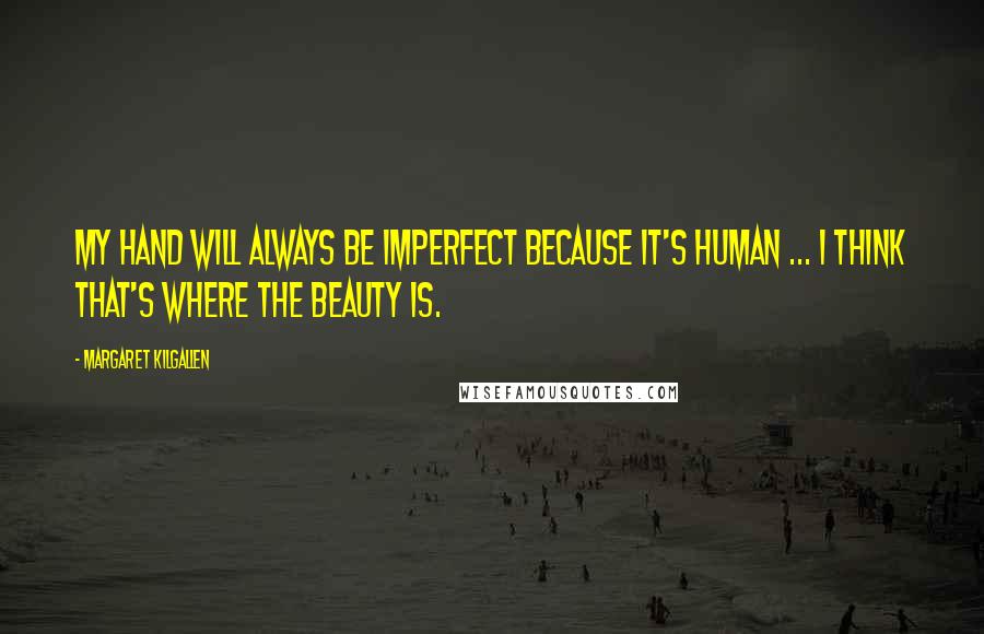 Margaret Kilgallen Quotes: My hand will always be imperfect because it's human ... I think that's where the beauty is.