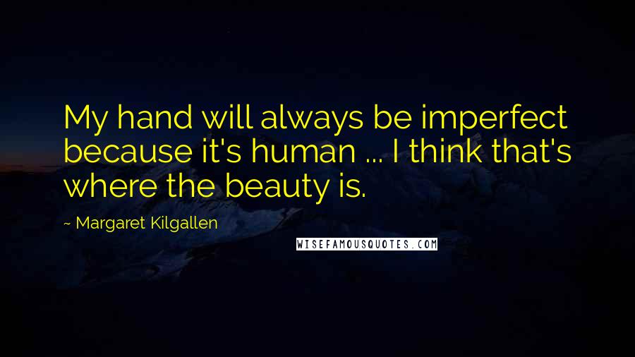 Margaret Kilgallen Quotes: My hand will always be imperfect because it's human ... I think that's where the beauty is.