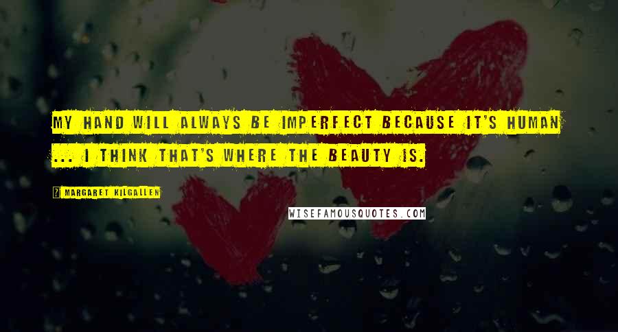 Margaret Kilgallen Quotes: My hand will always be imperfect because it's human ... I think that's where the beauty is.