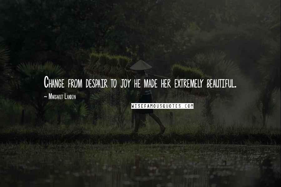 Margaret Landon Quotes: Change from despair to joy he made her extremely beautiful.