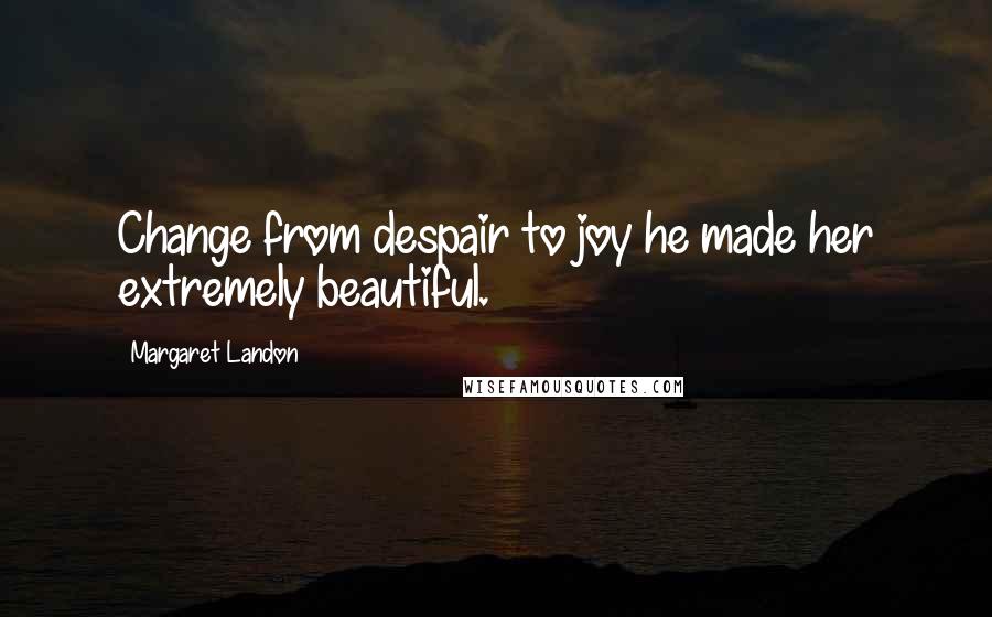 Margaret Landon Quotes: Change from despair to joy he made her extremely beautiful.