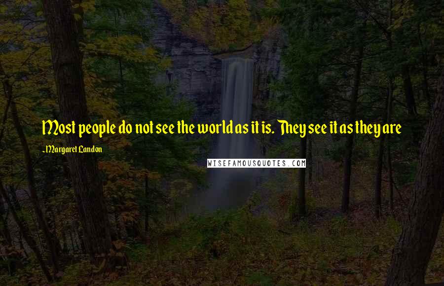 Margaret Landon Quotes: Most people do not see the world as it is. They see it as they are
