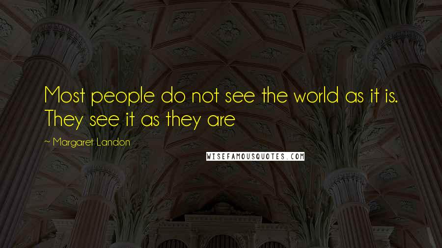 Margaret Landon Quotes: Most people do not see the world as it is. They see it as they are
