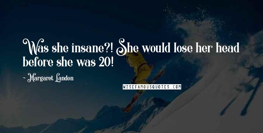 Margaret Landon Quotes: Was she insane?! She would lose her head before she was 20!