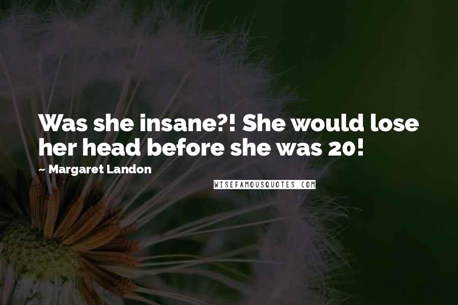 Margaret Landon Quotes: Was she insane?! She would lose her head before she was 20!