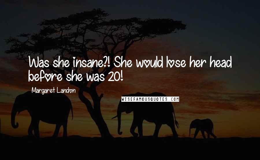Margaret Landon Quotes: Was she insane?! She would lose her head before she was 20!