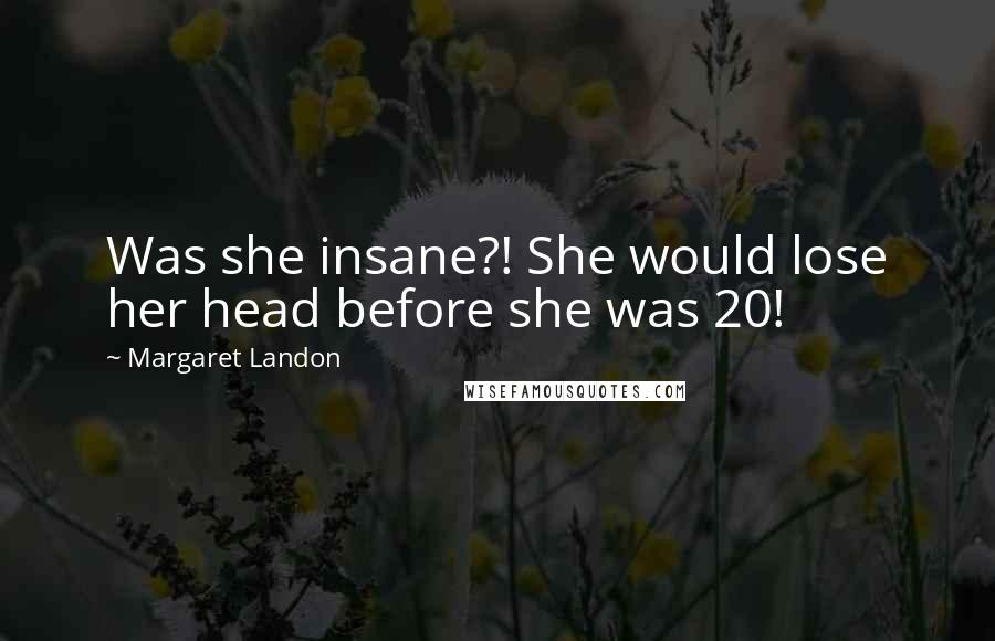 Margaret Landon Quotes: Was she insane?! She would lose her head before she was 20!
