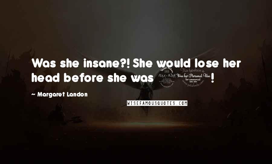 Margaret Landon Quotes: Was she insane?! She would lose her head before she was 20!