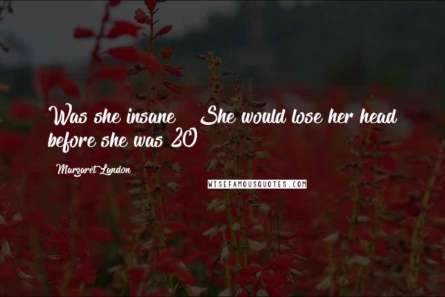Margaret Landon Quotes: Was she insane?! She would lose her head before she was 20!