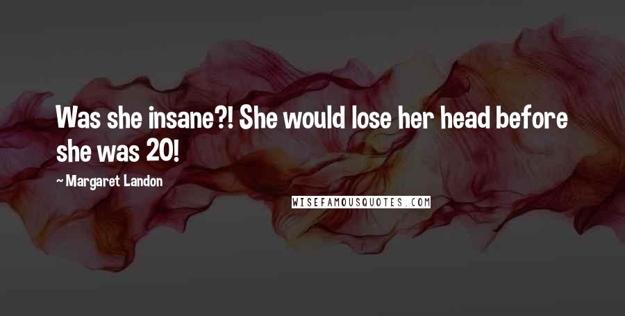 Margaret Landon Quotes: Was she insane?! She would lose her head before she was 20!