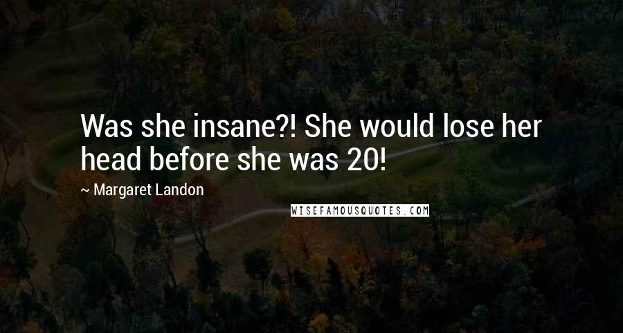 Margaret Landon Quotes: Was she insane?! She would lose her head before she was 20!