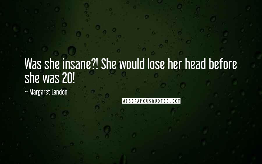 Margaret Landon Quotes: Was she insane?! She would lose her head before she was 20!