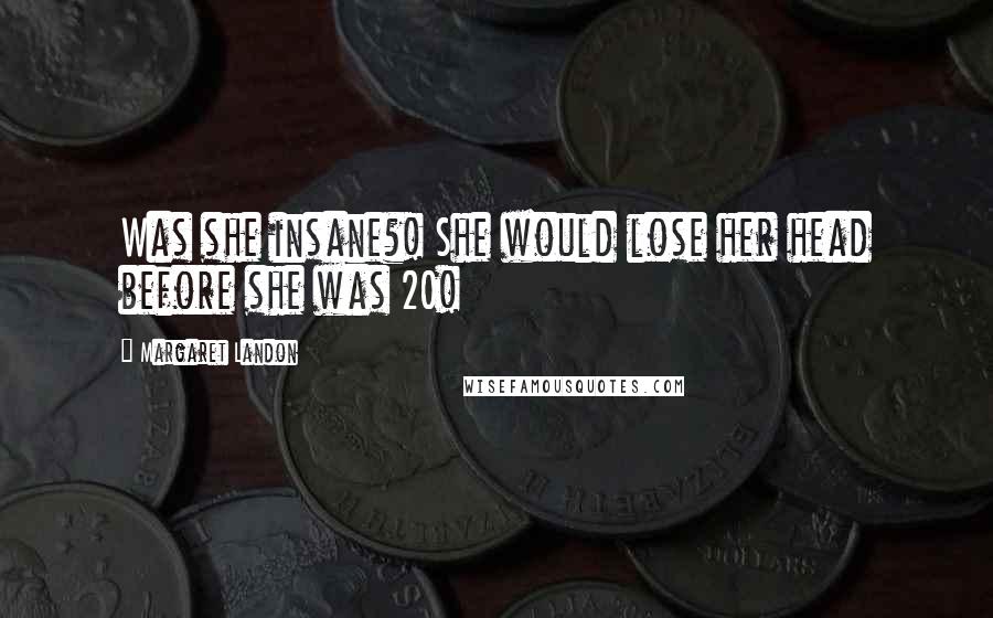 Margaret Landon Quotes: Was she insane?! She would lose her head before she was 20!