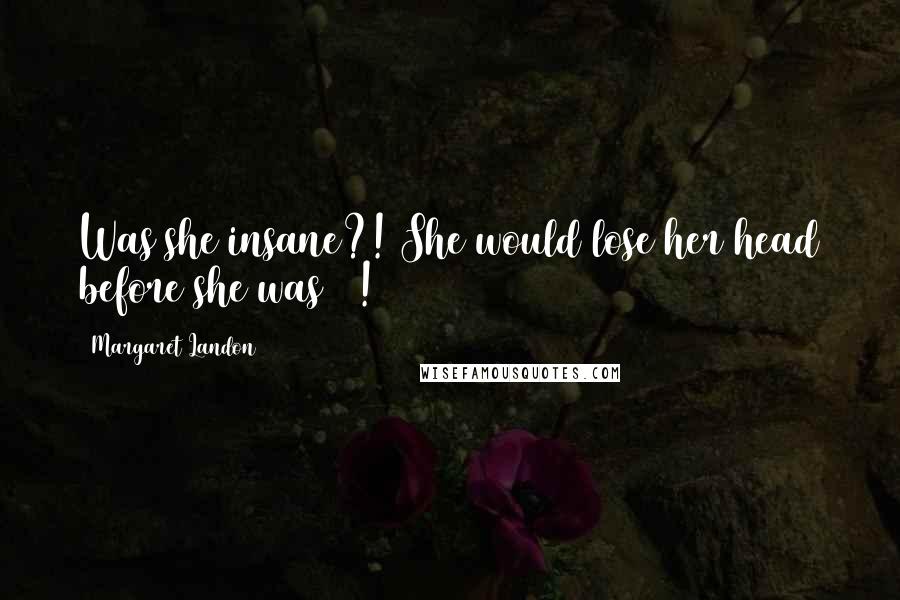 Margaret Landon Quotes: Was she insane?! She would lose her head before she was 20!