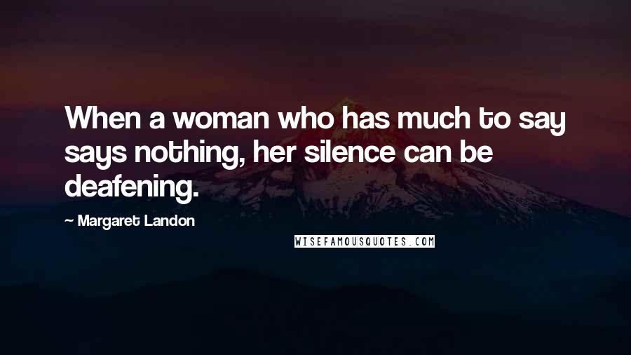 Margaret Landon Quotes: When a woman who has much to say says nothing, her silence can be deafening.