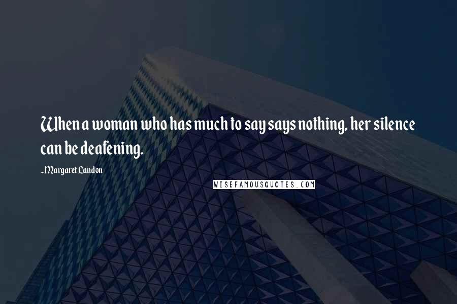 Margaret Landon Quotes: When a woman who has much to say says nothing, her silence can be deafening.