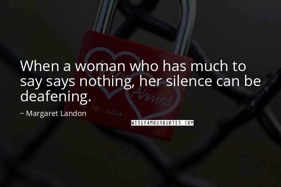 Margaret Landon Quotes: When a woman who has much to say says nothing, her silence can be deafening.