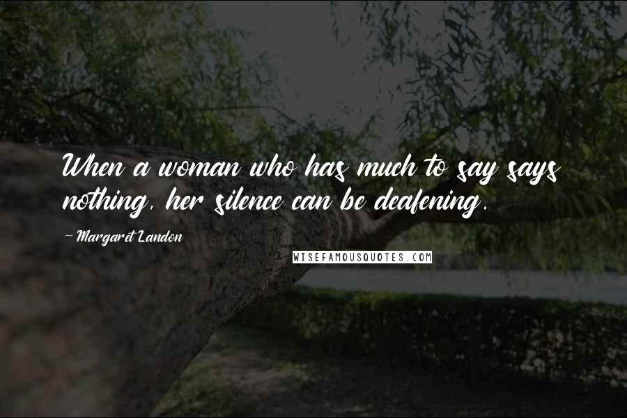 Margaret Landon Quotes: When a woman who has much to say says nothing, her silence can be deafening.