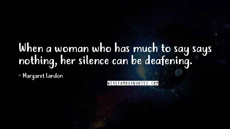 Margaret Landon Quotes: When a woman who has much to say says nothing, her silence can be deafening.