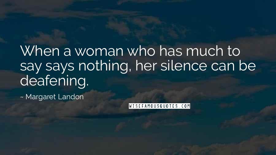 Margaret Landon Quotes: When a woman who has much to say says nothing, her silence can be deafening.