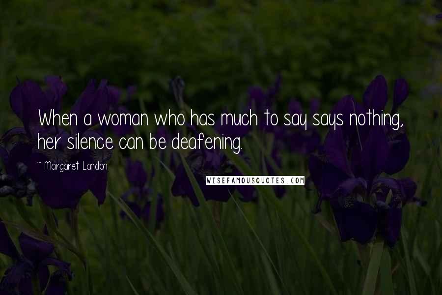 Margaret Landon Quotes: When a woman who has much to say says nothing, her silence can be deafening.