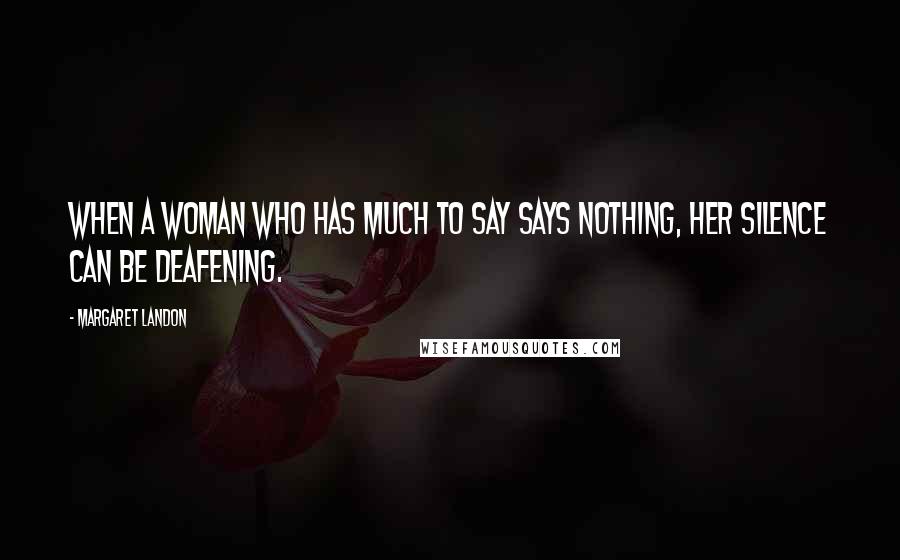 Margaret Landon Quotes: When a woman who has much to say says nothing, her silence can be deafening.