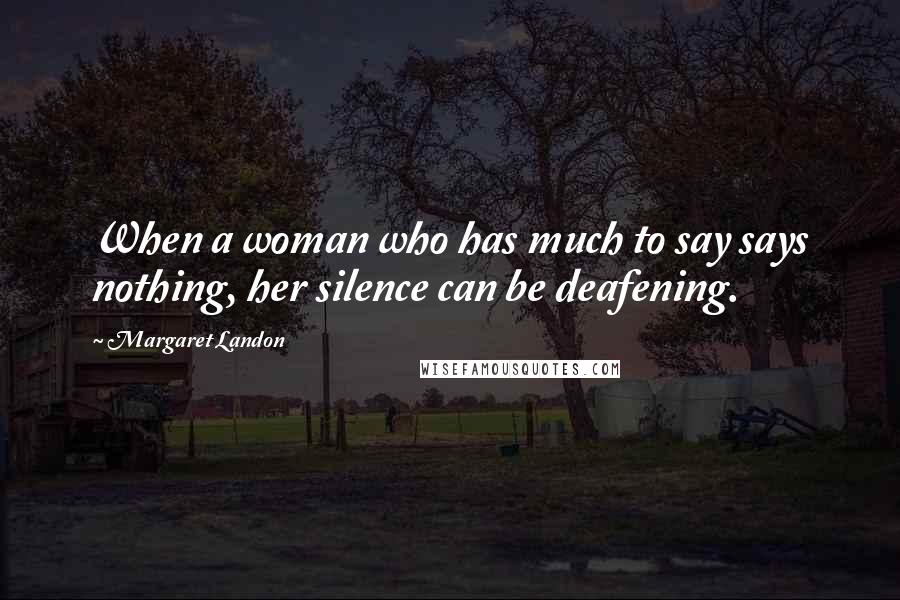 Margaret Landon Quotes: When a woman who has much to say says nothing, her silence can be deafening.