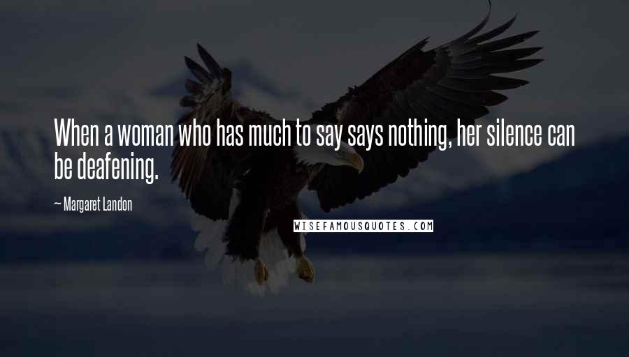 Margaret Landon Quotes: When a woman who has much to say says nothing, her silence can be deafening.