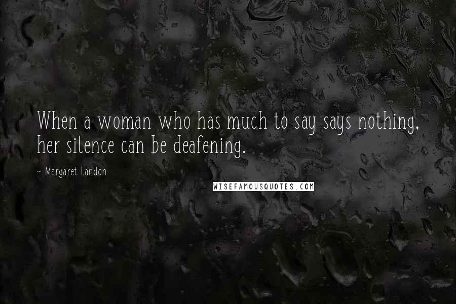 Margaret Landon Quotes: When a woman who has much to say says nothing, her silence can be deafening.