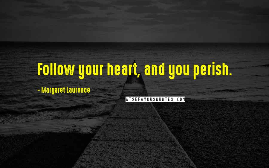 Margaret Laurence Quotes: Follow your heart, and you perish.