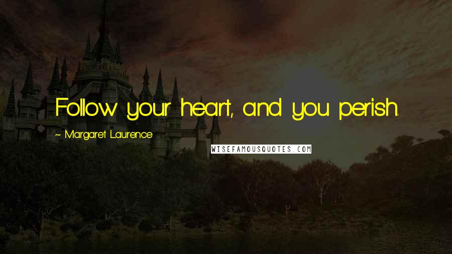 Margaret Laurence Quotes: Follow your heart, and you perish.