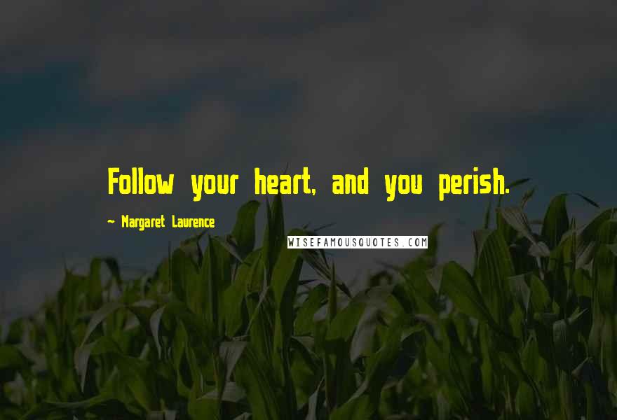 Margaret Laurence Quotes: Follow your heart, and you perish.