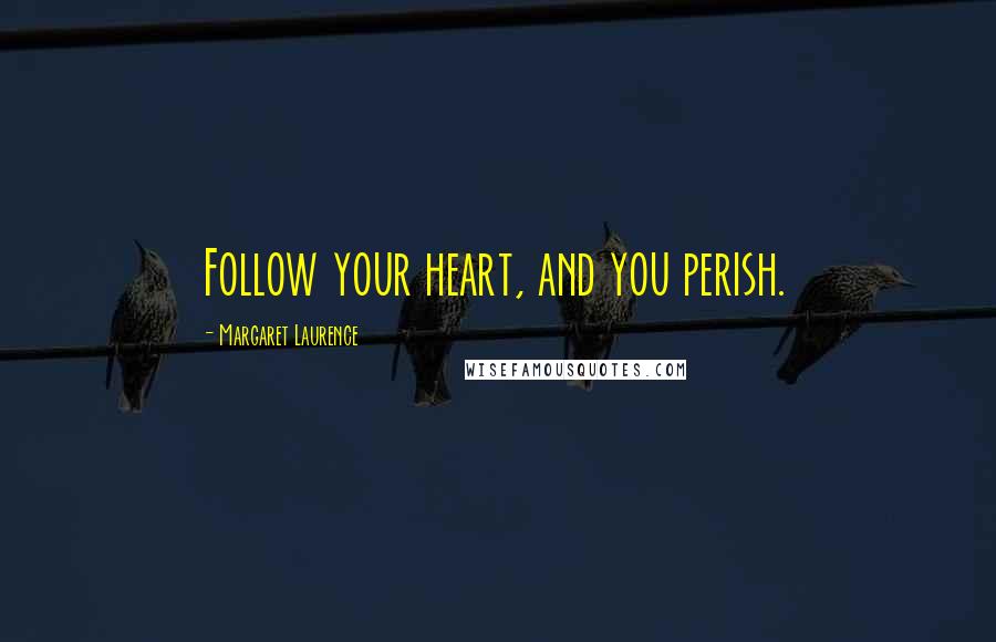 Margaret Laurence Quotes: Follow your heart, and you perish.