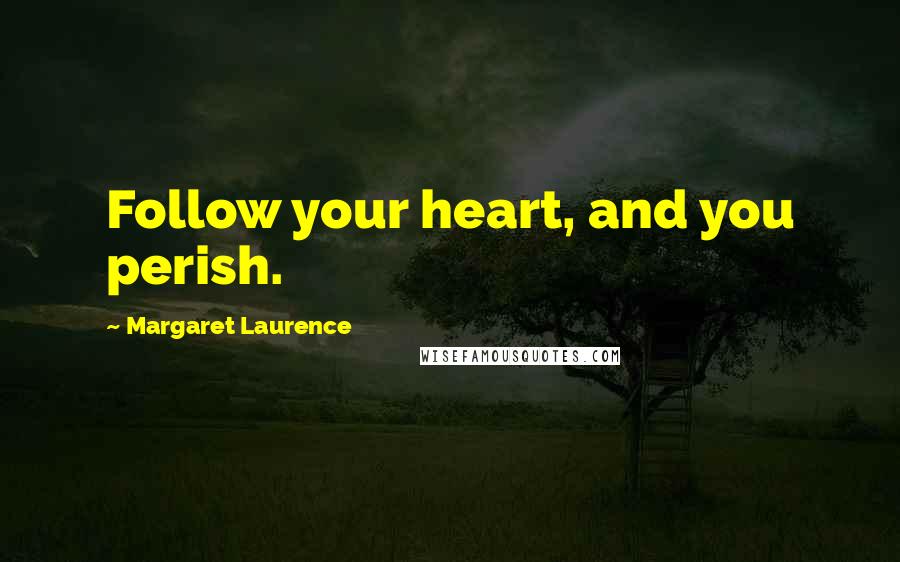 Margaret Laurence Quotes: Follow your heart, and you perish.