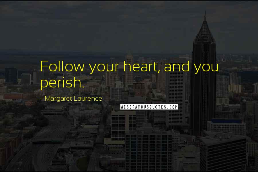 Margaret Laurence Quotes: Follow your heart, and you perish.