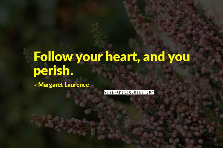 Margaret Laurence Quotes: Follow your heart, and you perish.