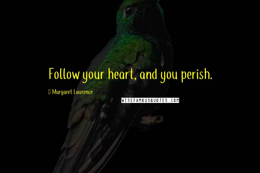 Margaret Laurence Quotes: Follow your heart, and you perish.